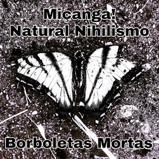 Miçanga! e Natural Nihilismo – Borboletas Mortas