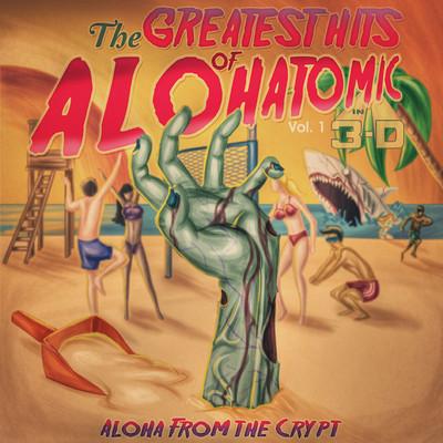Alohatomic – The Greatest Hits of Alohatomic, Vol. 1: Aloha From The Crypt