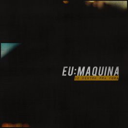 E U : M A Q U I N A – De Dentro Pra Fora
