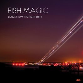 Fish Magic – Songs from the night shift