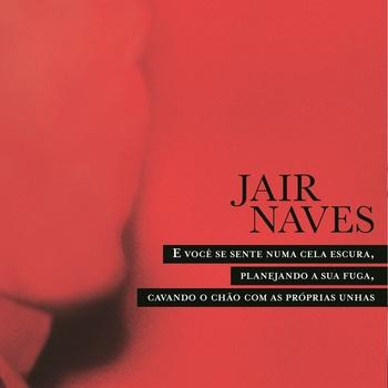 Jair Naves – E Você Se Sente Numa Cela Escura, Planejando A Sua Fuga, Cavando O Chão Com As Próprias Unhas
