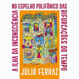 Júlio Ferraz – A Ilha da Inconsciência no Espelho Polifônico das Bifurcações do Tempo