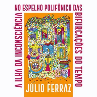 Júlio Ferraz – A Ilha da Inconsciência no Espelho Polifônico das Bifurcações do Tempo
