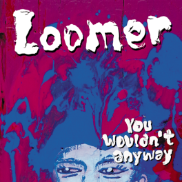 Loomer – You Wouldn’t Anyway