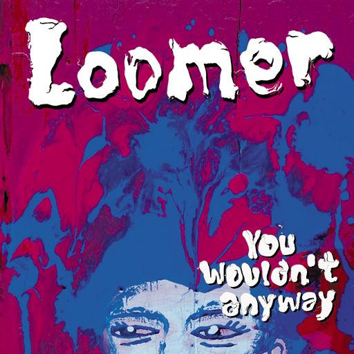 Loomer – You Wouldn’t Anyway