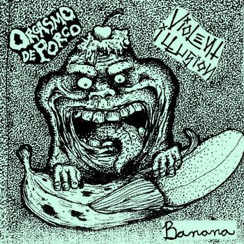 Orgasmo de Porco e Violent Illusion – Banana
