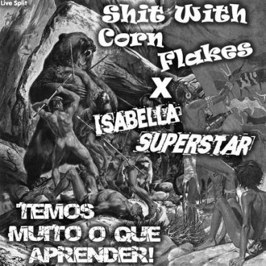 Shit With Corn Flakes / Isabella Superstar – Temos Muito O que Aprender Split