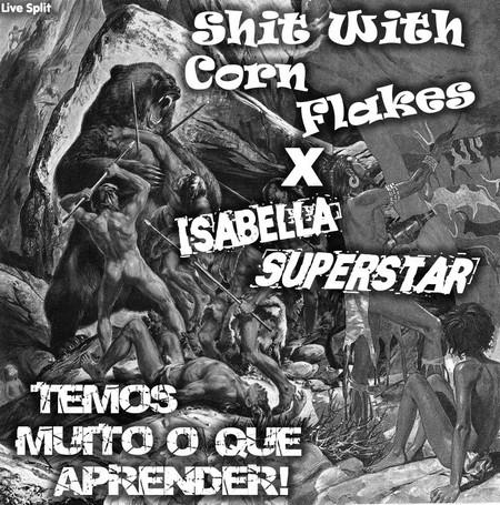 Shit With Corn Flakes / Isabella Superstar – Temos Muito O que Aprender Split