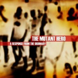 The Mutant Hero – A Response From The Ordinary