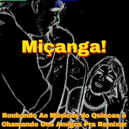 V.A & Miçanga! – Roubando As Músicas do Quincas e Chamando Uns Amigos Pra Remixar