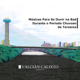 Valciãn Calixto – Músicas Para Se Ouvir na Bad Durante o Período Chuvoso de Teresina