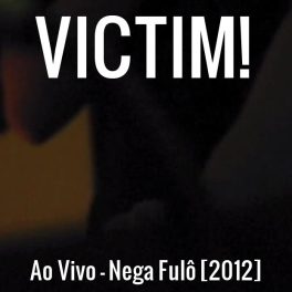 VICTIM! – Ao Vivo – Nega Fulô