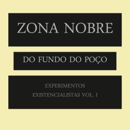 Zona Nobre do Fundo do Poço – Experimentos Existencialistas Vol I