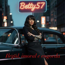 Betty57 – Ilegal, Imoral & Engorda