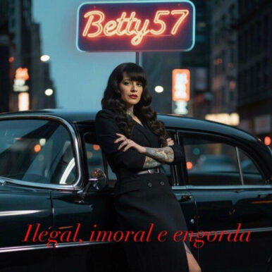 Betty57 – Ilegal, Imoral & Engorda